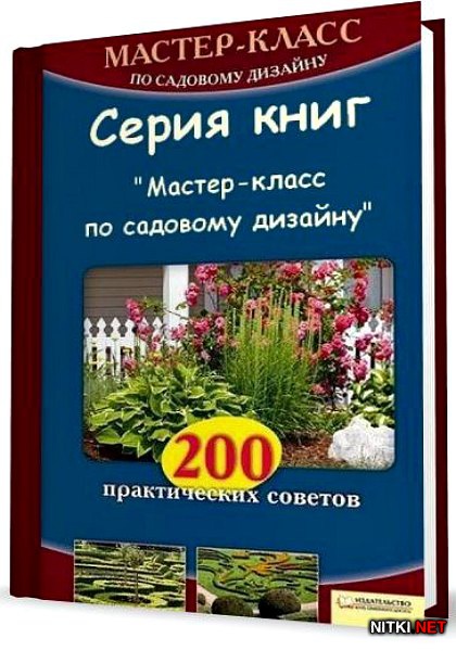 Серия книг: Мастер-класс по садовому дизайну. 200 практических советов